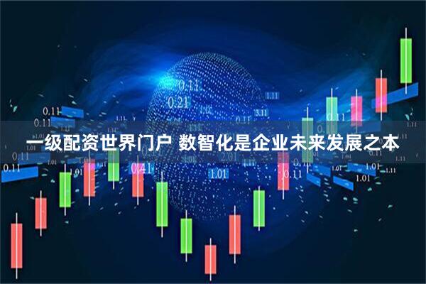 一级配资世界门户 数智化是企业未来发展之本