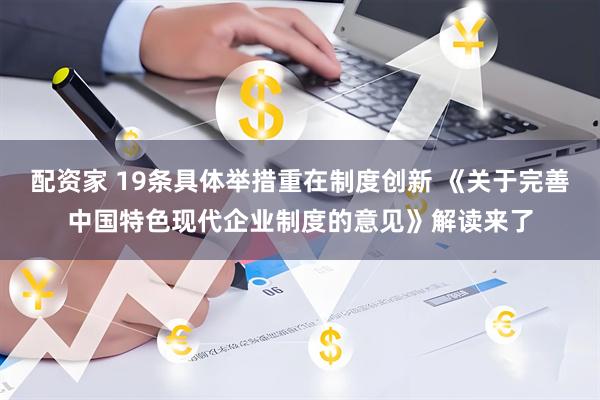配资家 19条具体举措重在制度创新 《关于完善中国特色现代企业制度的意见》解读来了