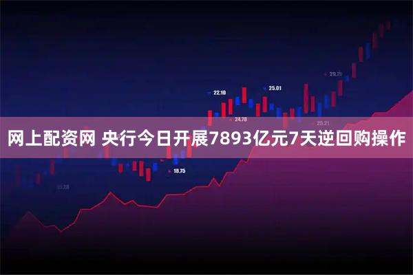 网上配资网 央行今日开展7893亿元7天逆回购操作