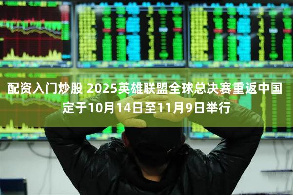 配资入门炒股 2025英雄联盟全球总决赛重返中国 定于10月14日至11月9日举行