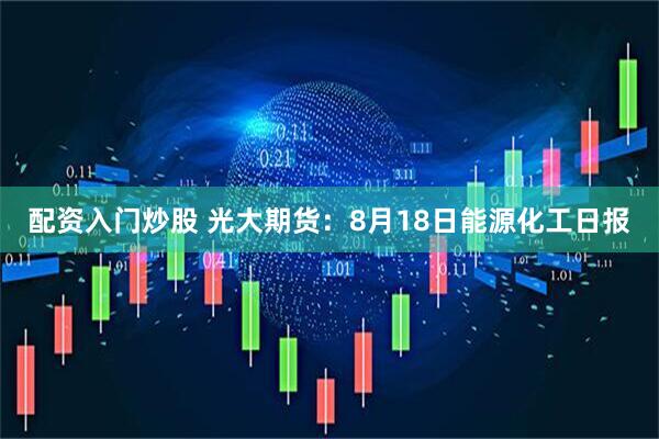 配资入门炒股 光大期货：8月18日能源化工日报