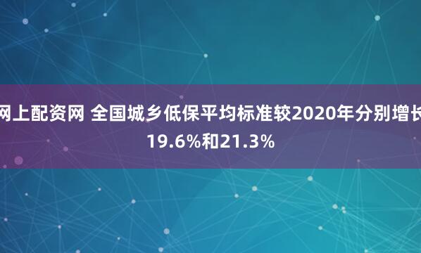 网上配资网 全国城乡低保平均标准较2020年分别增长19.6%和21.3%