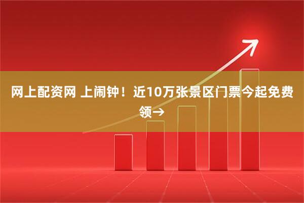 网上配资网 上闹钟！近10万张景区门票今起免费领→