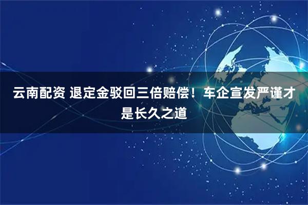 云南配资 退定金驳回三倍赔偿！车企宣发严谨才是长久之道